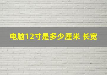 电脑12寸是多少厘米 长宽